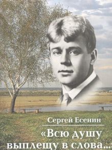 Есенин С. Всю душу выплещу в слова