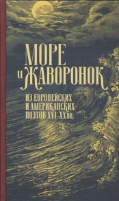 Кружков Г. (пер.) Море и жаворонок Из европейских и американских поэтов XVI XX вв