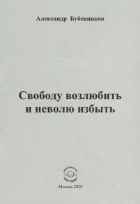 Бубенников А. Свободу возлюбить и неволю избыть Стихи