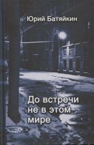 Батяйкин Ю. До встречи не в этом мире Стихи разных лет