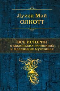 Олкотт Л. Все истории о маленьких женщинах и маленьких мужчинах