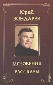 Бондарев Ю. Мгновения Рассказы