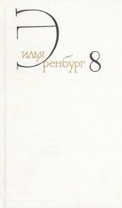 Эренбург И. Илья Эренбург Собрание сочинений в восьми томах Том восьмой Люди годы жизнь Книги пятая главы 14-27 шестая седьмая