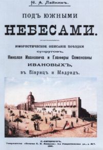 Лейкин Н. Под южными небесами Юмористическое описание поездки супругов Николая Ивановича и Глафиры Семеновны Ивановых в Биариц и Мадрид