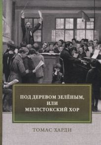 Харди Т. Под деревом зеленым или Меллстокский хор Сельские картины в духе голландской школы