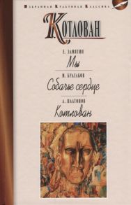 Замятин Е., Булгаков М., Платонов А. Котлован Мы Собачье сердце Котлован