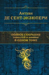 Сент-Экзюпери А. Полное собрание повестей и романов в одном томе