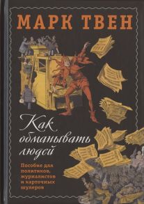 Твен М. Как обманывать людей Пособие для политиков журналистов и карточных шулеров