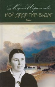 Ибрагимова М. Мариам Ибрагимова Собрание сочинений в 15 томах Том 13 Мой дядя Пир-Будаг Роман