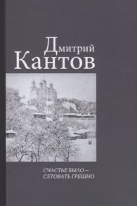 Кантов Д. Счастье было сетовать грешно