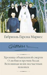 Гарсиа Маркес Г. Хроника объявленной смерти О любви и прочих бесах Вспоминая моих несчастных шлюшек