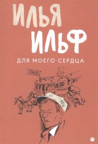 Ильф И. Для моего сердца Записные книжки рассказы очерки