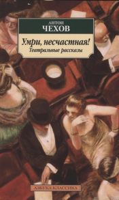 Чехов А. Умри несчастная Театральные рассказы