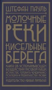 Пауль Ш. Молочные реки кисельные берега Книга об успокаивающем воздействии рисовой каши искусстве готовить чечевичную похлебку и превратностях любви