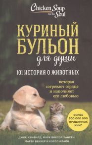 Кэнфилд Дж., Хансен М., Беккер М., Клайн К. Куриный бульон для души 101 история о животных которая согревает сердце и наполняет его любовью