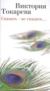 Токарева В. Сказать - не сказать Рассказы и повести