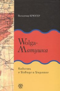 Крюгер В. Wolga-Матушка Повесть о Давиде и Доротее