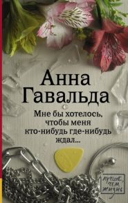 Гавальда А. Мне бы хотелось чтобы меня кто-нибудь где-нибудь ждал