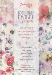 Кэлфилд Дж., Хансен М., Хоуртон Дж., Шимофф М. Куриный бульон для души 101 история для прекрасных и любимых женщин