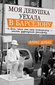 Дубас А. Моя девушка уехала в Барселону и все что от нее осталось - этот дурацкий рассказ