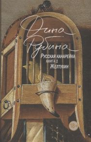 Рубина Д. Русская канарейка Книга 1 Желтухин