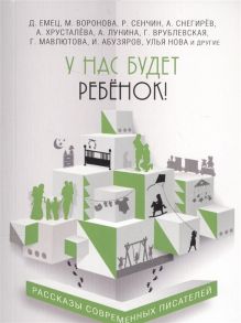 Емец Д., Воронова М., Сенчин Р. И др. У нас будет ребенок Рассказы современных писателей