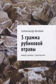 Беляев А. 3 грамма рубиновой отравы Микро-роман с прононсом