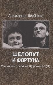 Щербаков А. Шелопут и фортуна Моя жизнь с Галиной Щербаковой