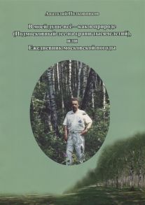 Полковников А. В моей душе все-как в природе Подмосковный лес на грани тысячелетий или Ежедневник московской погоды