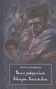 Ирзабеков Ф. День рождения Омара Хайяма Неправдоподобно грустная повесть