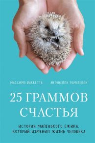 Ваккетта М., Томазелли А. 25 граммов счастья История маленького ежика который изменил жизнь человека