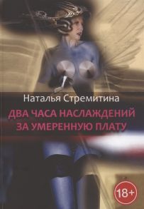 Стремитина Н. Два часа наслаждений за умеренную плату Крутая откровенная проза о любви