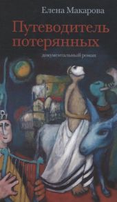 Макарова Е. Путеводитель потерянных Документальный роман