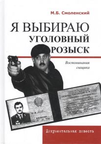 Смоленский М. Я выбираю уголовный розыск Воспоминания сыщика Документальная повесть