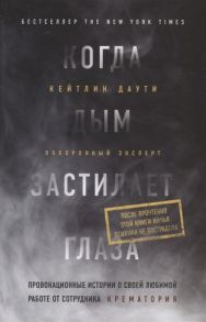 Даути К. Когда дым застилает глаза Провокационные истории о своей любимой работе от сотрудника крематория