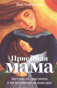 Соколова Я. Приемная мама Как я себе это представляла и как все оказалось на самом деле