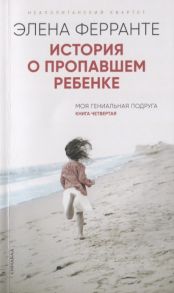 Ферранте Э. История о пропавшем ребенке Моя гениальная подруга Книга четвертая Зрелость Старость