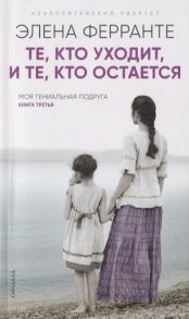 Ферранте Э. Те кто уходит и те кто остается Моя гениальная подруга Книга третья Молодость