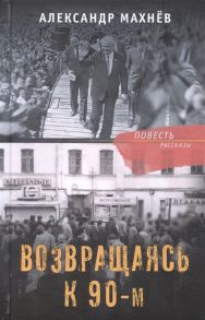 Махнёв А. Возвращаясь к 90-м Повесть и рассказы