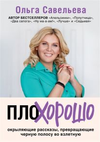 Савельева О. ПлоХорошо Окрыляющие рассказы превращающие черную полосу во взлетную