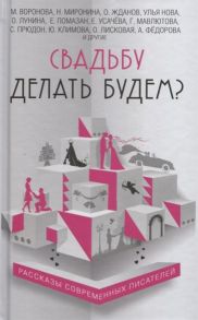 Воронова М., Миронина Н., Жданов О. и др. Свадьбу делать будем