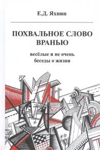 Яхнин Е. Похвальное слово вранью Веселые и не очень беседы о жизни