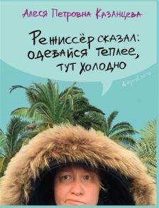 Казанцева А. Режиссер сказал одевайся теплее тут холодно