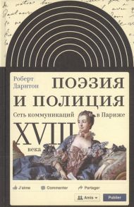 Дарнтон Р. Поэзия и полиция Сеть коммуникаций в Париже 18 века