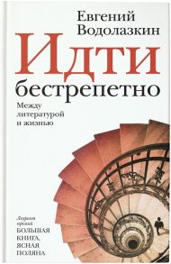 Водолазкин Е. Идти бестрепетно Между литературой и жизнью