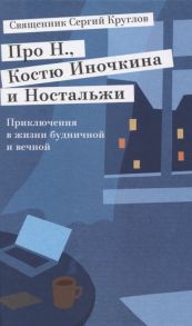 Священник Сергий Круглов Про Н Костю Иночкина и Ностальжи Приключения в жизни будничной и вечной