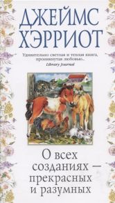 Хэрриот Дж. О всех созданиях - прекрасных и разумных