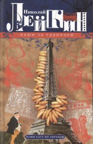 Лейкин Н. Наши за границей Юмористическое описание поездки супругов Николая Ивановича и Глафиры Семеновны Ивановых в Париж и обратно