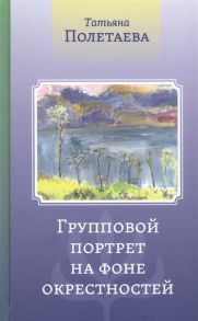 Полетаева Т. Групповой портрет на фоне окрестностей