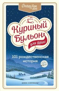 Кэнфилд Дж., Хансен М., Ньюмарк Э. Куриный бульон для души 101 рождественская история